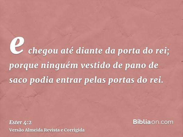 e chegou até diante da porta do rei; porque ninguém vestido de pano de saco podia entrar pelas portas do rei.