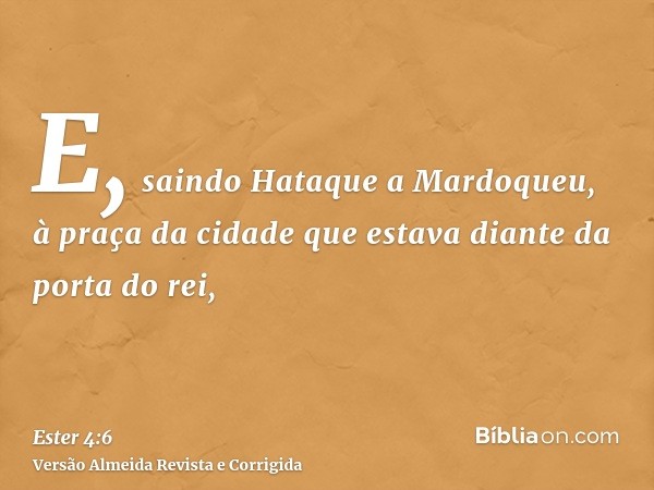 E, saindo Hataque a Mardoqueu, à praça da cidade que estava diante da porta do rei,