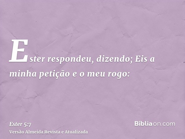 Ester respondeu, dizendo; Eis a minha petição e o meu rogo: