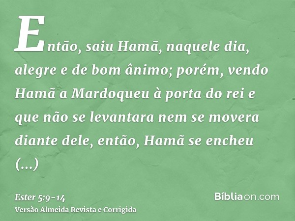 Então, saiu Hamã, naquele dia, alegre e de bom ânimo; porém, vendo Hamã a Mardoqueu à porta do rei e que não se levantara nem se movera diante dele, então, Hamã
