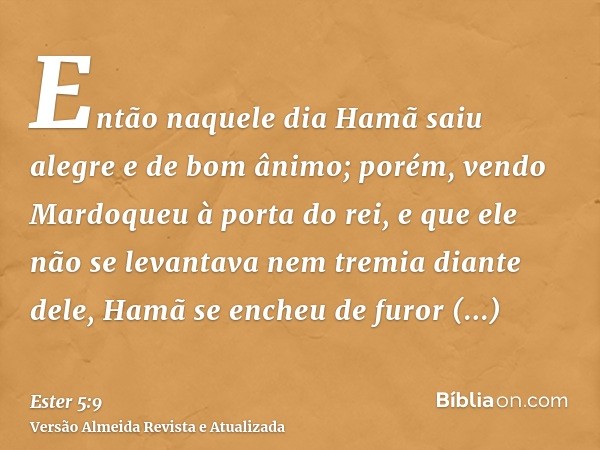 Então naquele dia Hamã saiu alegre e de bom ânimo; porém, vendo Mardoqueu à porta do rei, e que ele não se levantava nem tremia diante dele, Hamã se encheu de f