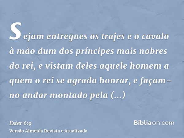 sejam entregues os trajes e o cavalo à mão dum dos príncipes mais nobres do rei, e vistam deles aquele homem a quem o rei se agrada honrar, e façam-no andar mon