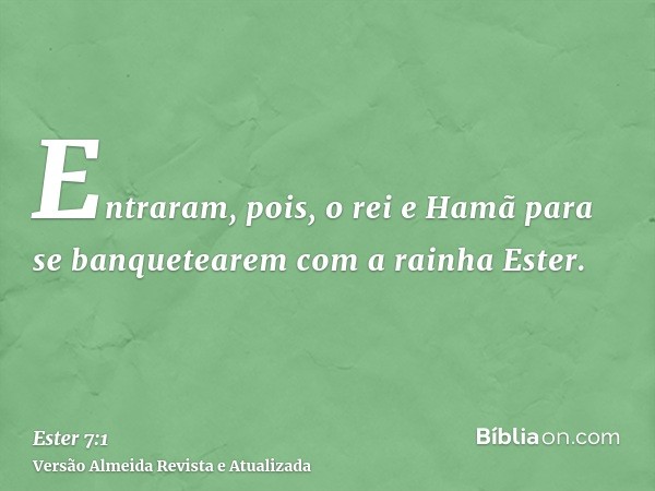 Entraram, pois, o rei e Hamã para se banquetearem com a rainha Ester.