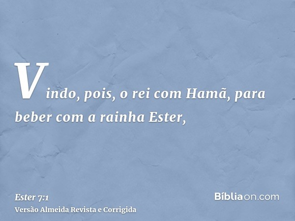 Vindo, pois, o rei com Hamã, para beber com a rainha Ester,