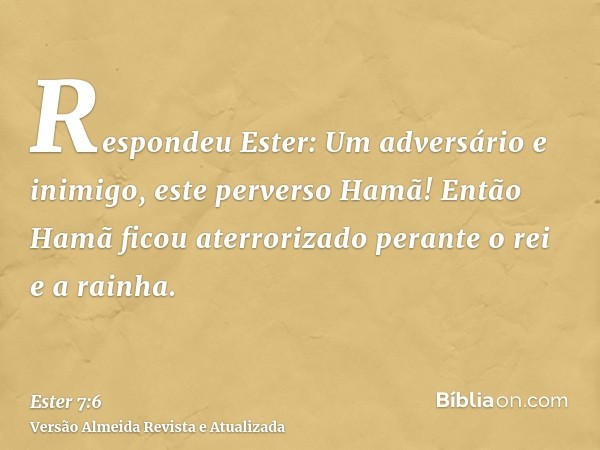 Respondeu Ester: Um adversário e inimigo, este perverso Hamã! Então Hamã ficou aterrorizado perante o rei e a rainha.