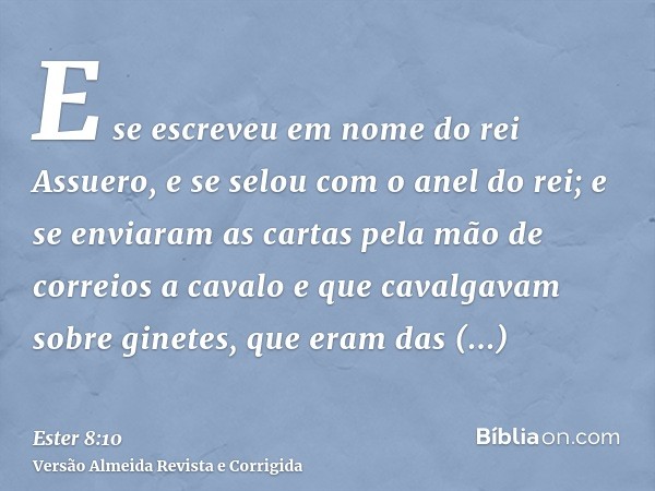 E se escreveu em nome do rei Assuero, e se selou com o anel do rei; e se enviaram as cartas pela mão de correios a cavalo e que cavalgavam sobre ginetes, que er
