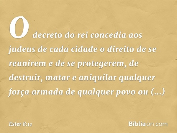 O decreto do rei concedia aos judeus de cada cidade o direito de se reunirem e de se prote­gerem, de destruir, matar e aniquilar qualquer força armada de qualqu