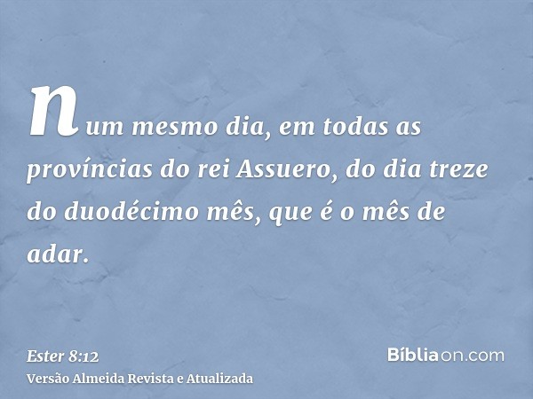 num mesmo dia, em todas as províncias do rei Assuero, do dia treze do duodécimo mês, que é o mês de adar.