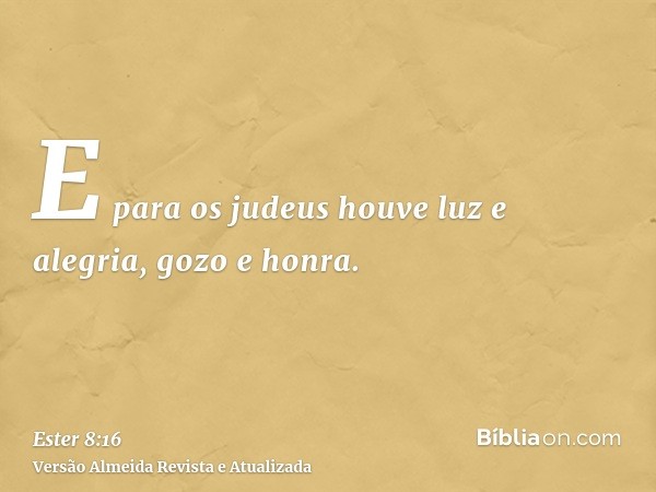 E para os judeus houve luz e alegria, gozo e honra.