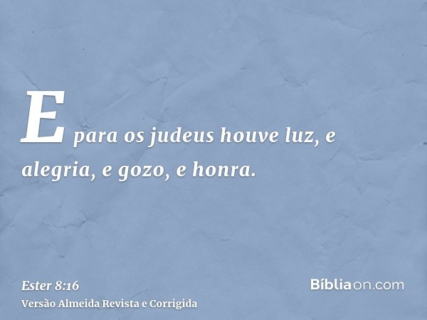 E para os judeus houve luz, e alegria, e gozo, e honra.