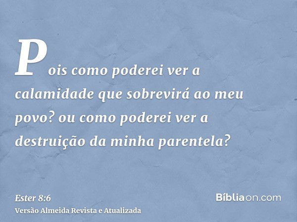 Pois como poderei ver a calamidade que sobrevirá ao meu povo? ou como poderei ver a destruição da minha parentela?