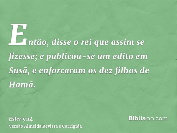 Então, disse o rei que assim se fizesse; e publicou-se um edito em Susã, e enforcaram os dez filhos de Hamã.