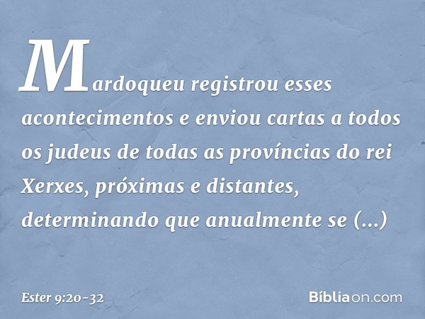 Mardoqueu registrou esses aconteci­mentos e enviou cartas a todos os judeus de todas as províncias do rei Xerxes, próximas e distantes, determinando que anualme