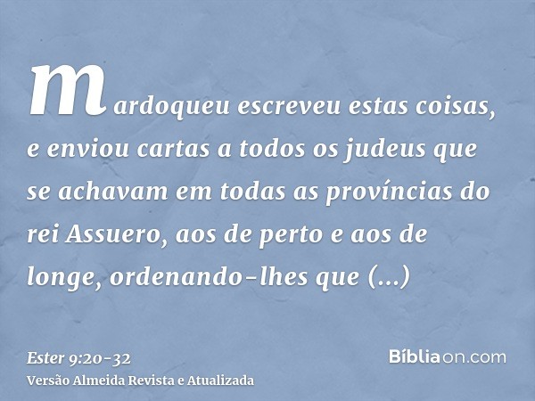 mardoqueu escreveu estas coisas, e enviou cartas a todos os judeus que se achavam em todas as províncias do rei Assuero, aos de perto e aos de longe,ordenando-l