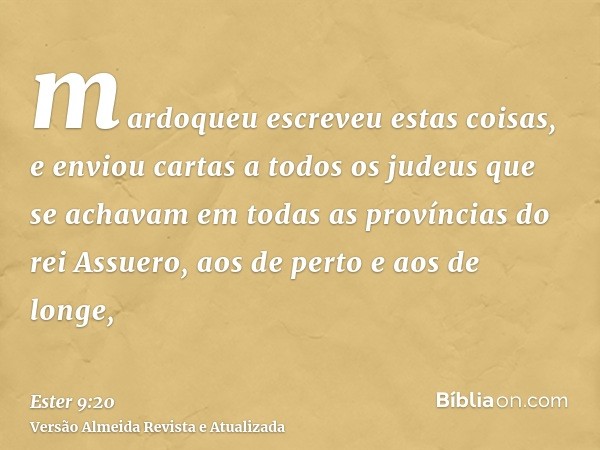 mardoqueu escreveu estas coisas, e enviou cartas a todos os judeus que se achavam em todas as províncias do rei Assuero, aos de perto e aos de longe,