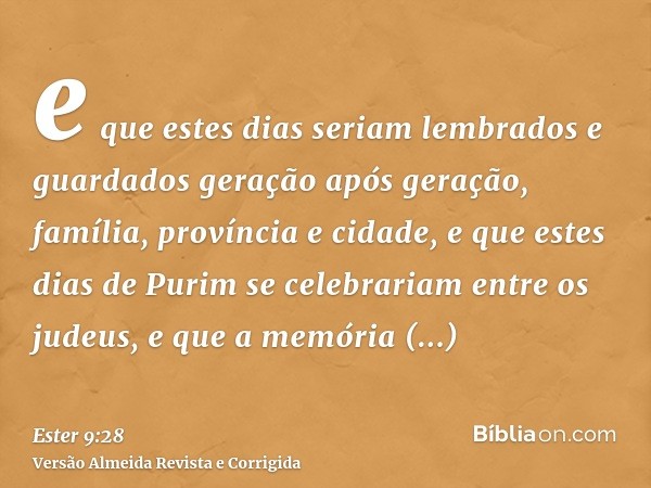 e que estes dias seriam lembrados e guardados geração após geração, família, província e cidade, e que estes dias de Purim se celebrariam entre os judeus, e que
