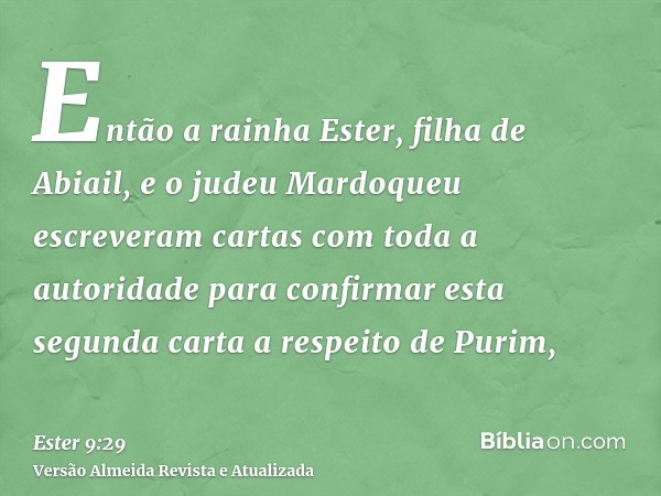 Então a rainha Ester, filha de Abiail, e o judeu Mardoqueu escreveram cartas com toda a autoridade para confirmar esta segunda carta a respeito de Purim,