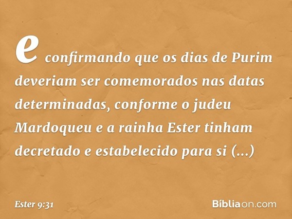 e confirmando que os dias de Purim deveriam ser comemorados nas datas determinadas, conforme o judeu Mardoqueu e a rainha Ester tinham decretado e estabelecido 