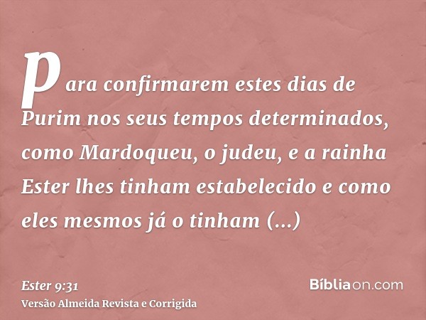 para confirmarem estes dias de Purim nos seus tempos determinados, como Mardoqueu, o judeu, e a rainha Ester lhes tinham estabelecido e como eles mesmos já o ti