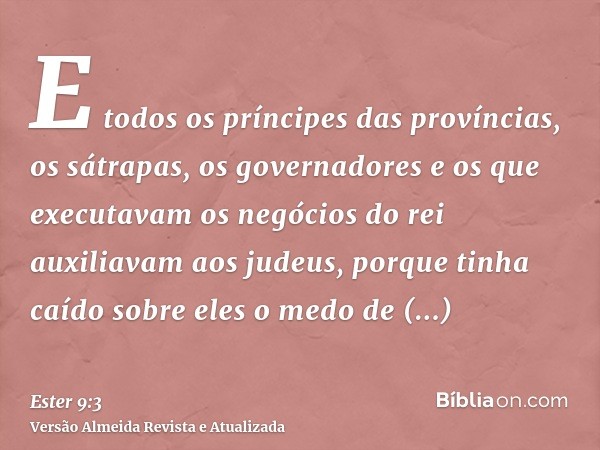 E todos os príncipes das províncias, os sátrapas, os governadores e os que executavam os negócios do rei auxiliavam aos judeus, porque tinha caído sobre eles o 