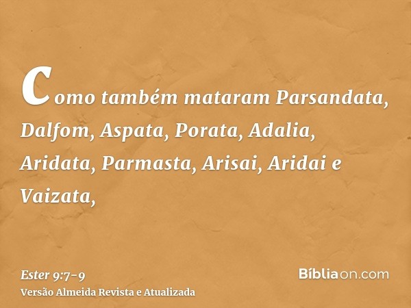 como também mataram Parsandata, Dalfom, Aspata,Porata, Adalia, Aridata,Parmasta, Arisai, Aridai e Vaizata,