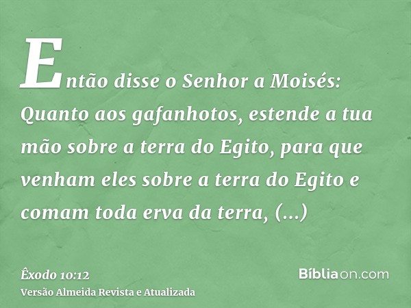 Então disse o Senhor a Moisés: Quanto aos gafanhotos, estende a tua mão sobre a terra do Egito, para que venham eles sobre a terra do Egito e comam toda erva da