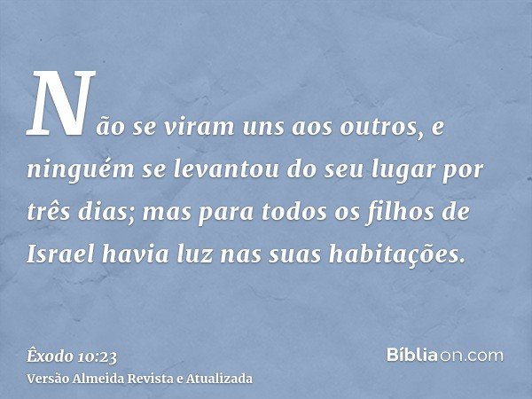 Não se viram uns aos outros, e ninguém se levantou do seu lugar por três dias; mas para todos os filhos de Israel havia luz nas suas habitações.