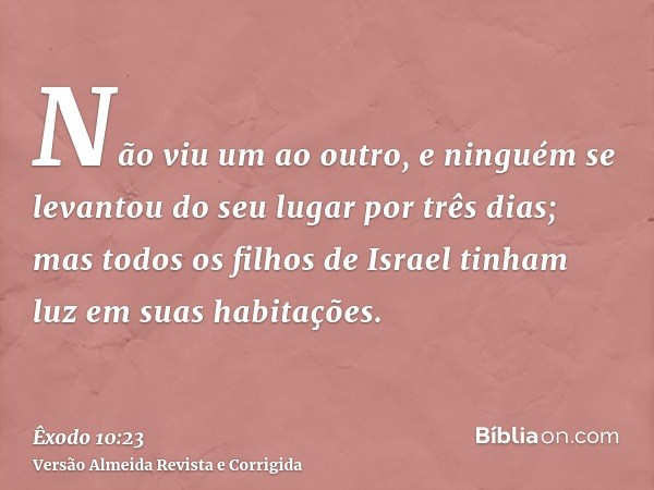 Não viu um ao outro, e ninguém se levantou do seu lugar por três dias; mas todos os filhos de Israel tinham luz em suas habitações.