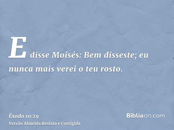 E disse Moisés: Bem disseste; eu nunca mais verei o teu rosto.
