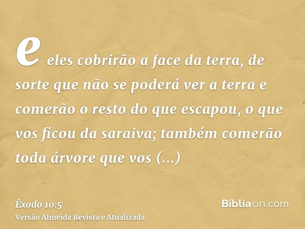 e eles cobrirão a face da terra, de sorte que não se poderá ver a terra e comerão o resto do que escapou, o que vos ficou da saraiva; também comerão toda árvore