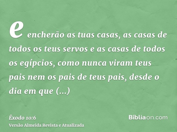 e encherão as tuas casas, as casas de todos os teus servos e as casas de todos os egípcios, como nunca viram teus pais nem os pais de teus pais, desde o dia em 