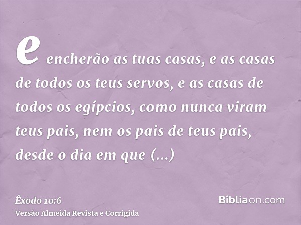 e encherão as tuas casas, e as casas de todos os teus servos, e as casas de todos os egípcios, como nunca viram teus pais, nem os pais de teus pais, desde o dia