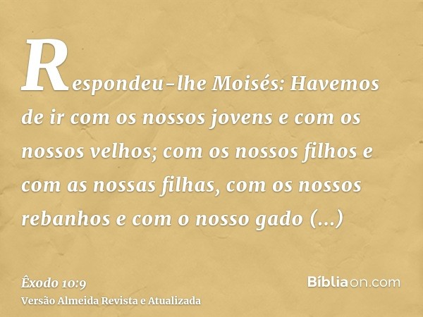 Respondeu-lhe Moisés: Havemos de ir com os nossos jovens e com os nossos velhos; com os nossos filhos e com as nossas filhas, com os nossos rebanhos e com o nos