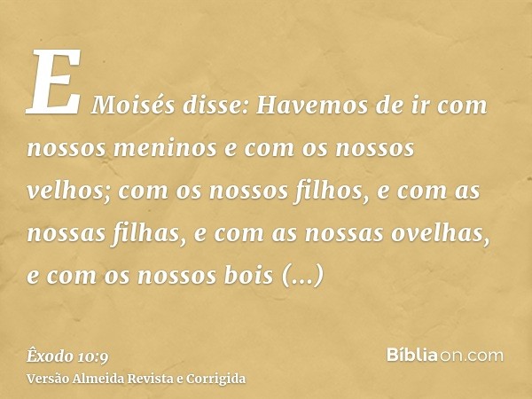 E Moisés disse: Havemos de ir com nossos meninos e com os nossos velhos; com os nossos filhos, e com as nossas filhas, e com as nossas ovelhas, e com os nossos 