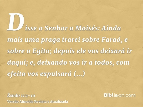 Disse o Senhor a Moisés: Ainda mais uma praga trarei sobre Faraó, e sobre o Egito; depois ele vos deixará ir daqui; e, deixando vos ir a todos, com efeito vos e