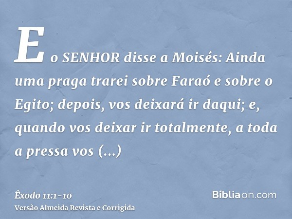 E o SENHOR disse a Moisés: Ainda uma praga trarei sobre Faraó e sobre o Egito; depois, vos deixará ir daqui; e, quando vos deixar ir totalmente, a toda a pressa