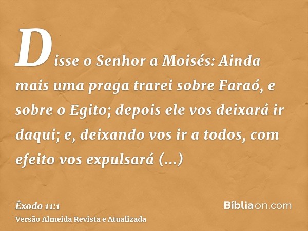 Disse o Senhor a Moisés: Ainda mais uma praga trarei sobre Faraó, e sobre o Egito; depois ele vos deixará ir daqui; e, deixando vos ir a todos, com efeito vos e