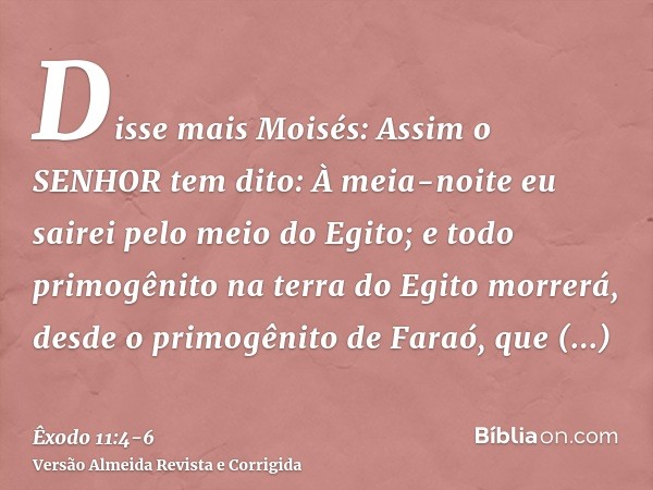 Disse mais Moisés: Assim o SENHOR tem dito: À meia-noite eu sairei pelo meio do Egito;e todo primogênito na terra do Egito morrerá, desde o primogênito de Faraó