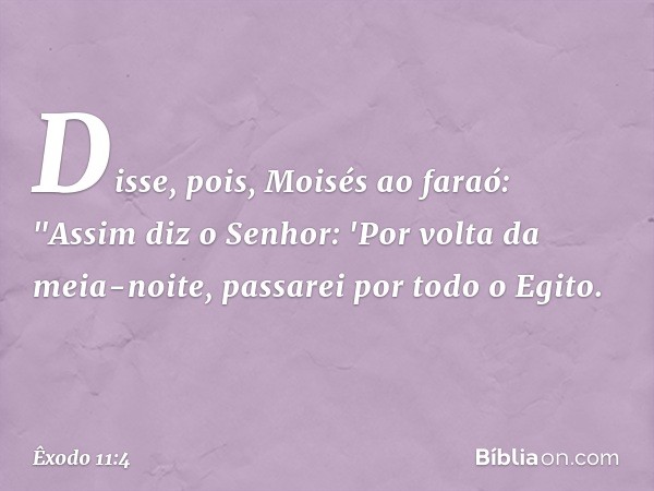 Disse, pois, Moisés ao faraó: "Assim diz o Senhor: 'Por volta da meia-noite, passa­rei por todo o Egito. -- Êxodo 11:4