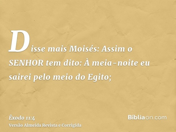 Disse mais Moisés: Assim o SENHOR tem dito: À meia-noite eu sairei pelo meio do Egito;