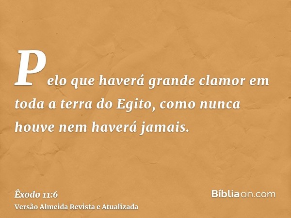 Pelo que haverá grande clamor em toda a terra do Egito, como nunca houve nem haverá jamais.