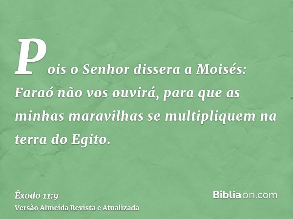 Pois o Senhor dissera a Moisés: Faraó não vos ouvirá, para que as minhas maravilhas se multipliquem na terra do Egito.