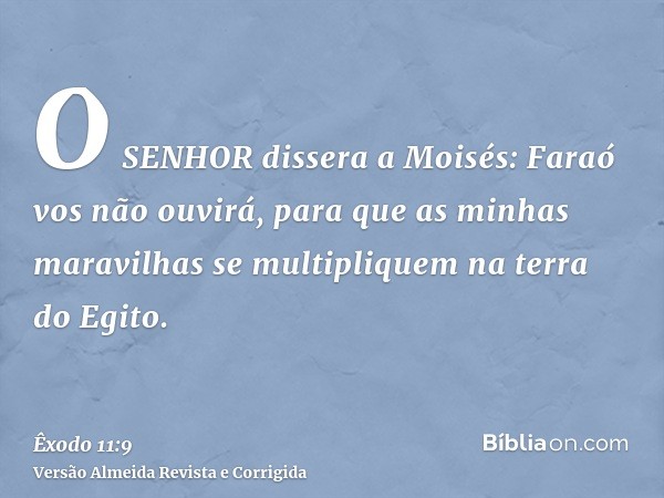 O SENHOR dissera a Moisés: Faraó vos não ouvirá, para que as minhas maravilhas se multipliquem na terra do Egito.