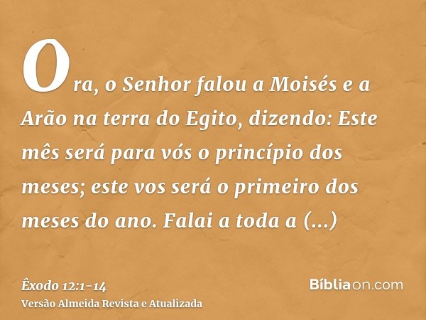 Ora, o Senhor falou a Moisés e a Arão na terra do Egito, dizendo:Este mês será para vós o princípio dos meses; este vos será o primeiro dos meses do ano.Falai a