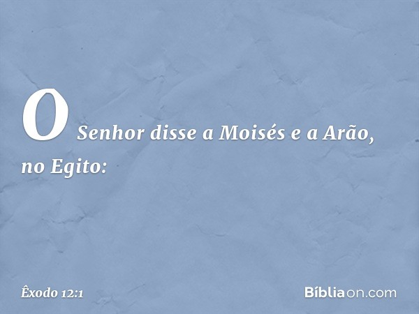 O Senhor disse a Moisés e a Arão, no Egito: -- Êxodo 12:1