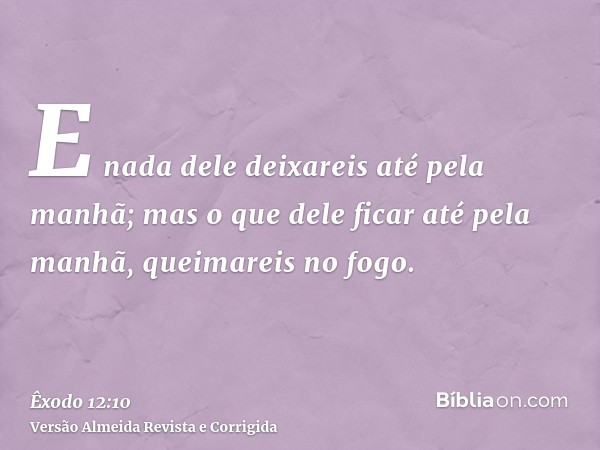 E nada dele deixareis até pela manhã; mas o que dele ficar até pela manhã, queimareis no fogo.
