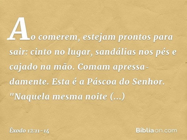 Ao comerem, estejam pron­tos para sair: cinto no lugar, sandá­lias nos pés e cajado na mão. Comam apres­sa­damente. Esta é a Páscoa do Senhor. "Naquela mesma no