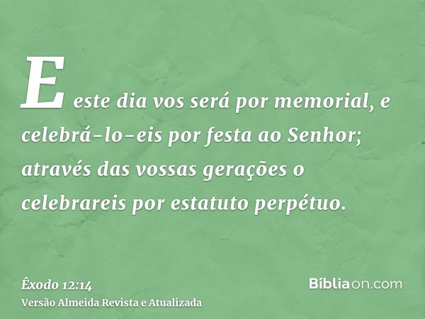 E este dia vos será por memorial, e celebrá-lo-eis por festa ao Senhor; através das vossas gerações o celebrareis por estatuto perpétuo.