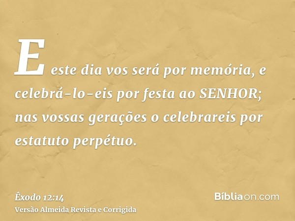 E este dia vos será por memória, e celebrá-lo-eis por festa ao SENHOR; nas vossas gerações o celebrareis por estatuto perpétuo.
