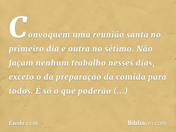 Convoquem uma reunião santa no primeiro dia e outra no sétimo. Não façam nenhum trabalho nesses dias, exceto o da preparação da comida para todos. É só o que po